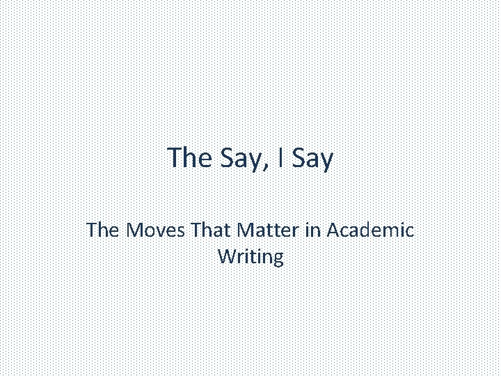 The Say, I Say The Moves That Matter in Academic Writing 