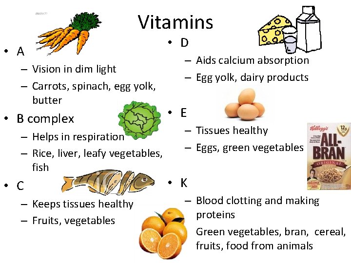 Vitamins • A – Vision in dim light – Carrots, spinach, egg yolk, butter