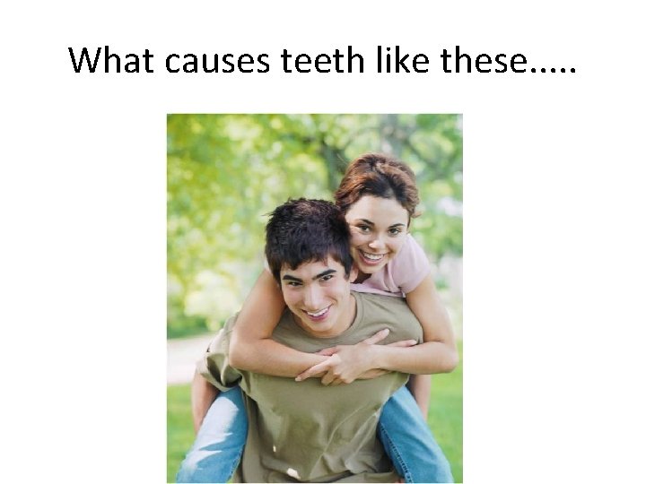 What causes teeth like these. . . 