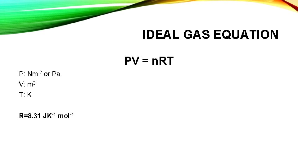 IDEAL GAS EQUATION PV = n. RT P: Nm-2 or Pa V: m 3