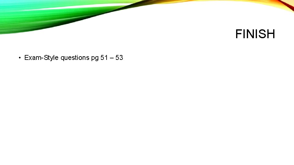 FINISH • Exam-Style questions pg 51 – 53 