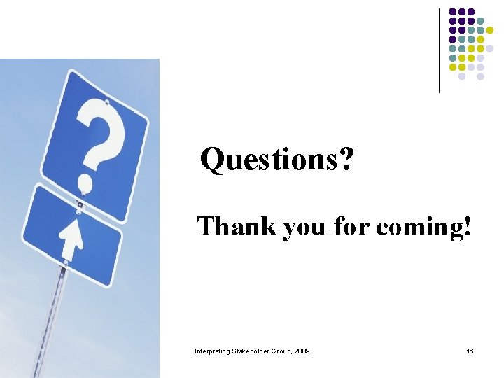 Questions? § Thank you for coming! Interpreting Stakeholder Group, 2009 16 