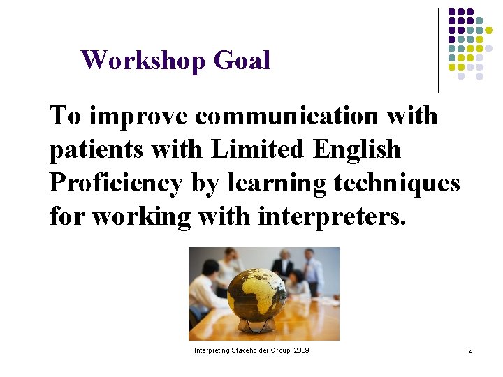 Workshop Goal To improve communication with patients with Limited English Proficiency by learning techniques