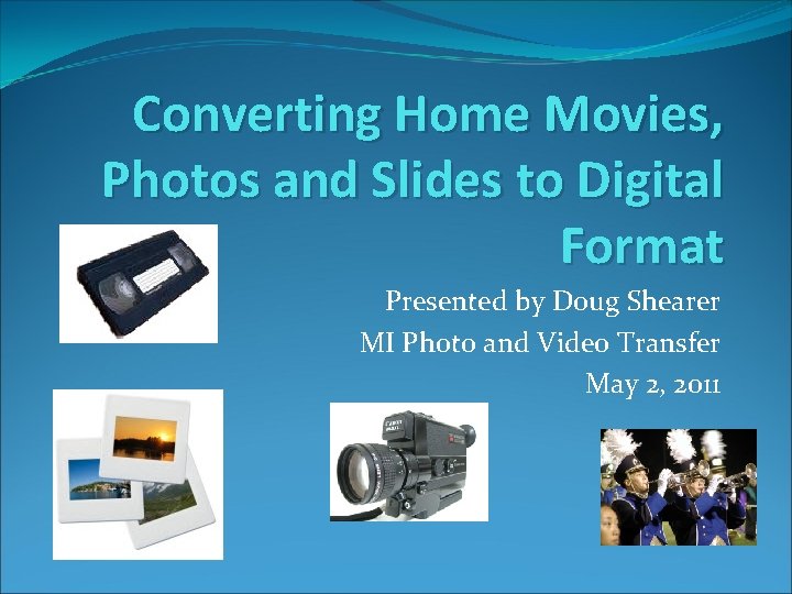 Converting Home Movies, Photos and Slides to Digital Format Presented by Doug Shearer MI