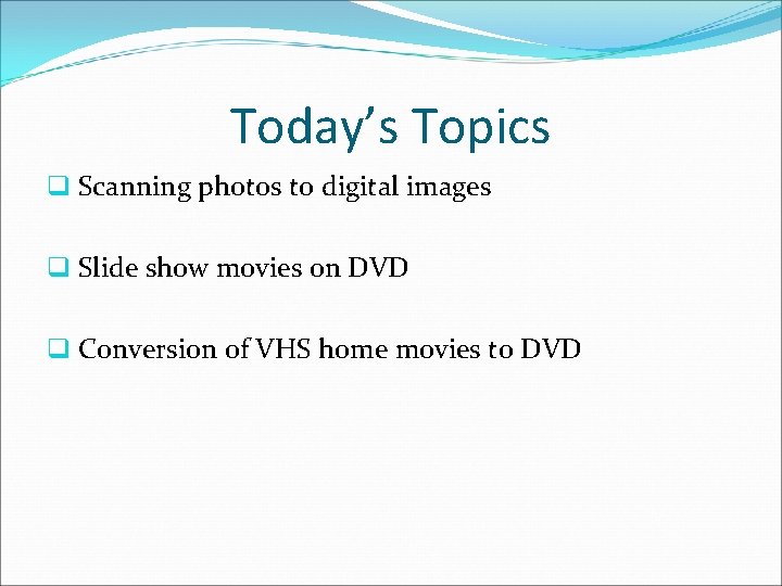 Today’s Topics q Scanning photos to digital images q Slide show movies on DVD
