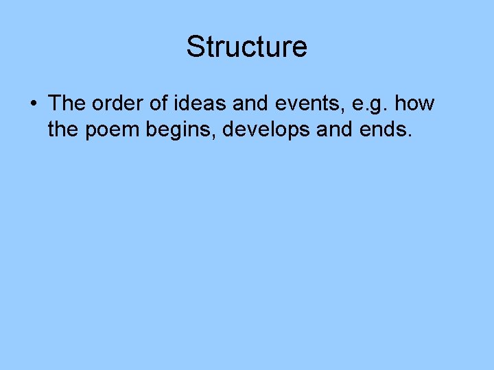 Structure • The order of ideas and events, e. g. how the poem begins,