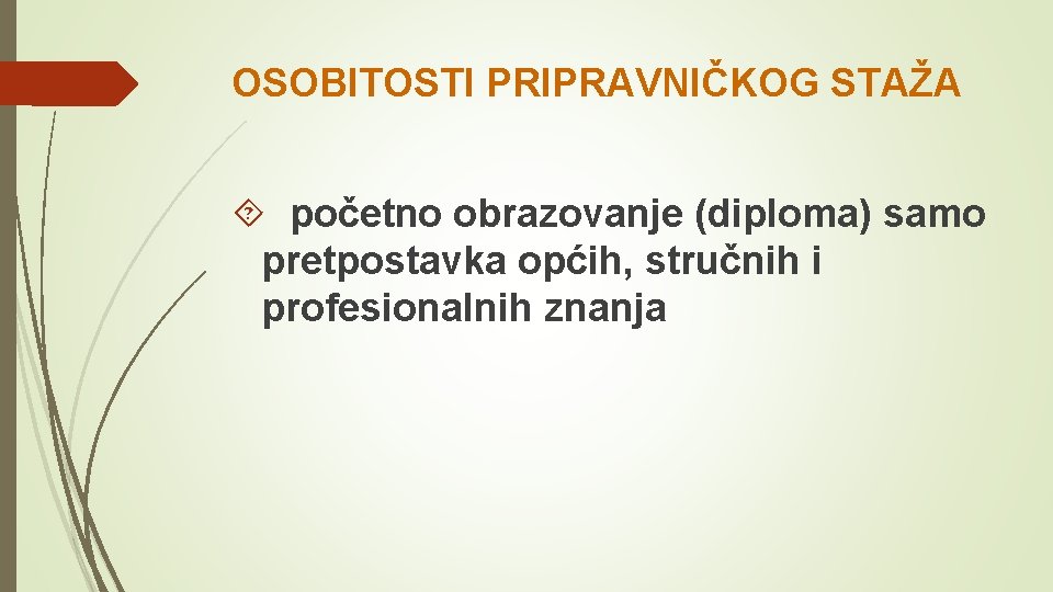 OSOBITOSTI PRIPRAVNIČKOG STAŽA početno obrazovanje (diploma) samo pretpostavka općih, stručnih i profesionalnih znanja 