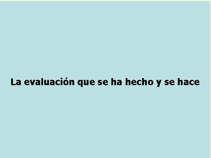 La evaluación que se ha hecho y se hace 