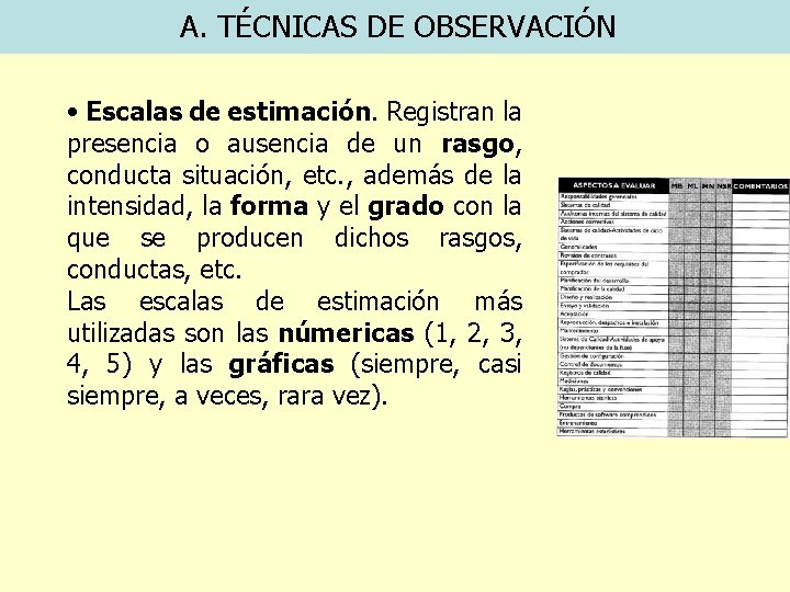 A. TÉCNICAS DE OBSERVACIÓN • Escalas de estimación. Registran la presencia o ausencia de