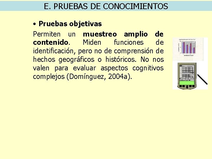 E. PRUEBAS DE CONOCIMIENTOS • Pruebas objetivas Permiten un muestreo amplio de contenido. Miden