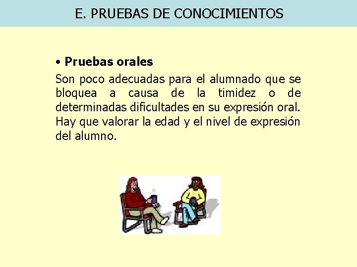 E. PRUEBAS DE CONOCIMIENTOS • Pruebas orales Son poco adecuadas para el alumnado que