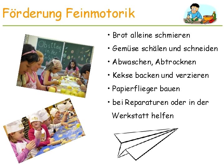 Förderung Feinmotorik • Brot alleine schmieren • Gemüse schälen und schneiden • Abwaschen, Abtrocknen