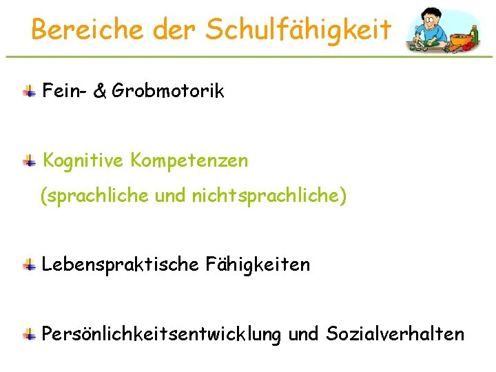 Bereiche der Schulfähigkeit Fein- & Grobmotorik Kognitive Kompetenzen (sprachliche und nichtsprachliche) Lebenspraktische Fähigkeiten Persönlichkeitsentwicklung