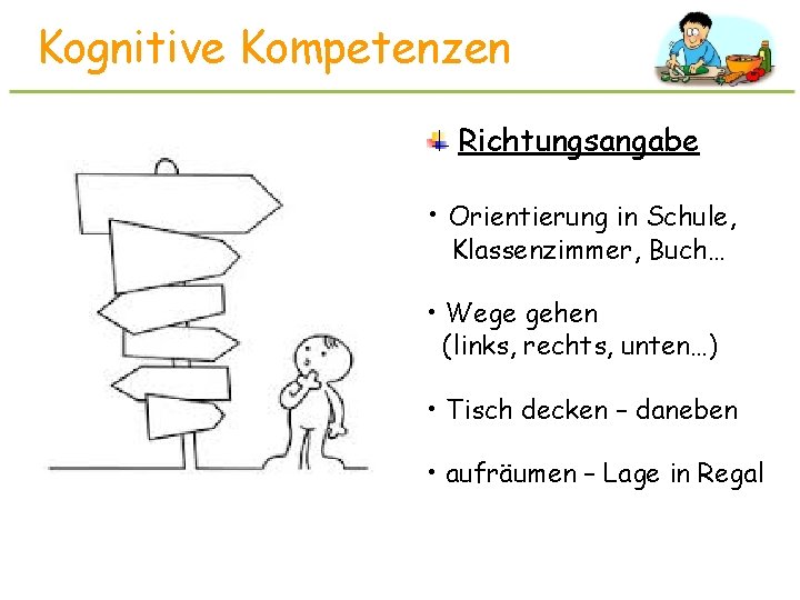 Kognitive Kompetenzen Richtungsangabe • Orientierung in Schule, Klassenzimmer, Buch… • Wege gehen (links, rechts,