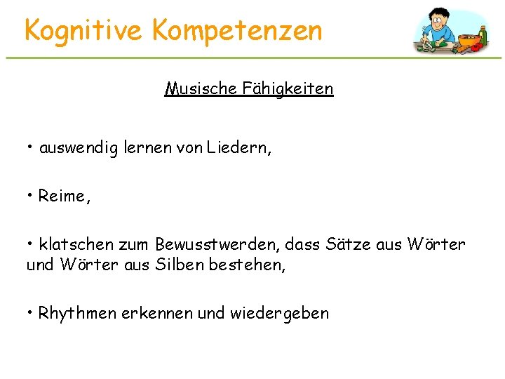 Kognitive Kompetenzen Musische Fähigkeiten • auswendig lernen von Liedern, • Reime, • klatschen zum