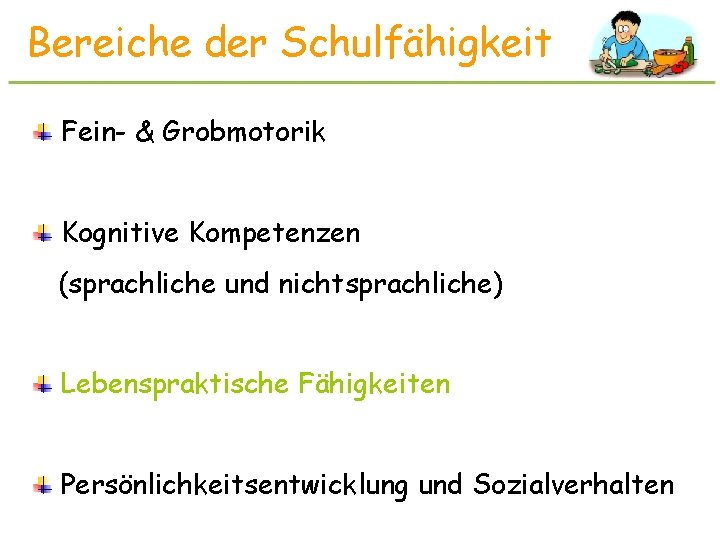 Bereiche der Schulfähigkeit Fein- & Grobmotorik Kognitive Kompetenzen (sprachliche und nichtsprachliche) Lebenspraktische Fähigkeiten Persönlichkeitsentwicklung