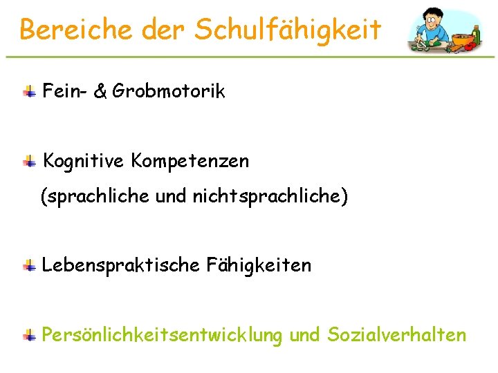 Bereiche der Schulfähigkeit Fein- & Grobmotorik Kognitive Kompetenzen (sprachliche und nichtsprachliche) Lebenspraktische Fähigkeiten Persönlichkeitsentwicklung