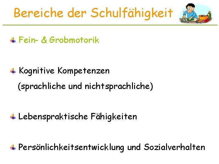 Bereiche der Schulfähigkeit Fein- & Grobmotorik Kognitive Kompetenzen (sprachliche und nichtsprachliche) Lebenspraktische Fähigkeiten Persönlichkeitsentwicklung