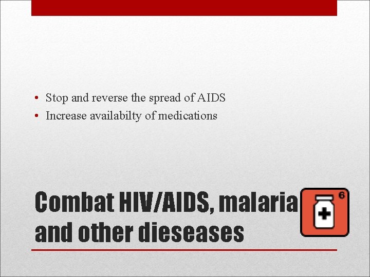  • Stop and reverse the spread of AIDS • Increase availabilty of medications