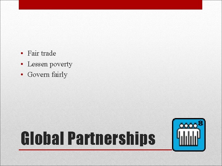  • Fair trade • Lessen poverty • Govern fairly Global Partnerships 