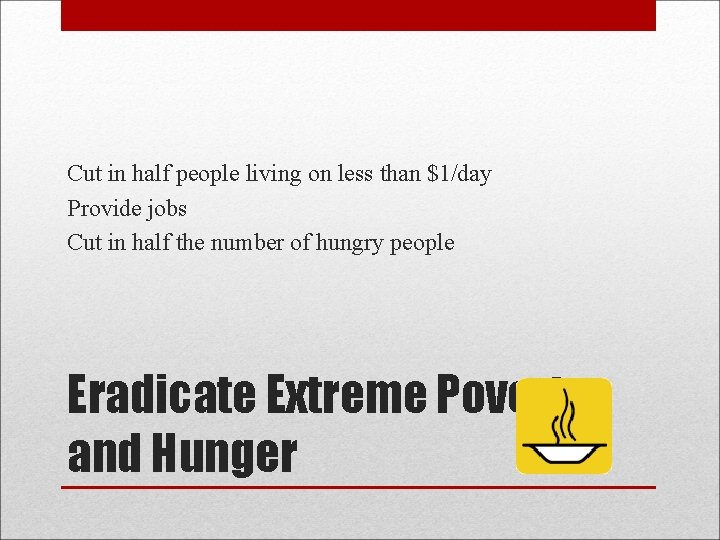 Cut in half people living on less than $1/day Provide jobs Cut in half