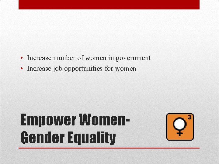  • Increase number of women in government • Increase job opportunities for women