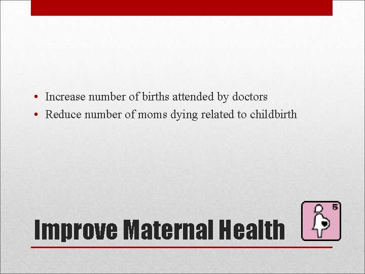  • Increase number of births attended by doctors • Reduce number of moms