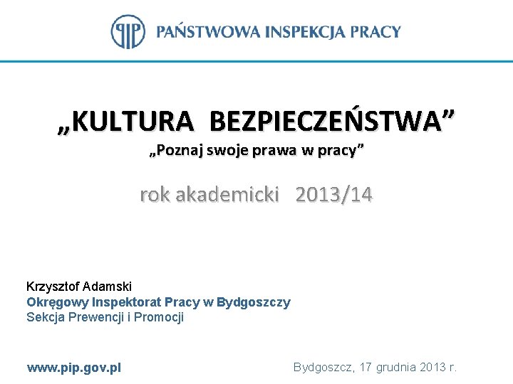 „KULTURA BEZPIECZEŃSTWA” „Poznaj swoje prawa w pracy” rok akademicki 2013/14 Krzysztof Adamski Okręgowy Inspektorat