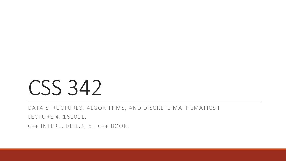 CSS 342 DATA S TR U CTURES, ALGO RITHMS , AND DISCRETE MATHEMATICS I