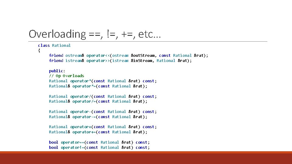 Overloading ==, !=, +=, etc… class Rational { friend ostream& operator<<(ostream &out. Stream, const