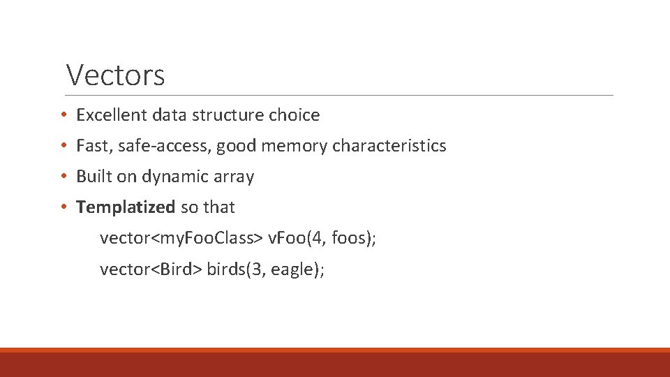 Vectors • Excellent data structure choice • Fast, safe-access, good memory characteristics • Built