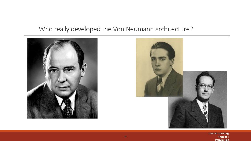 Who really developed the Von Neumann architecture? 17 CSS 430 Operating Systems : Introduction