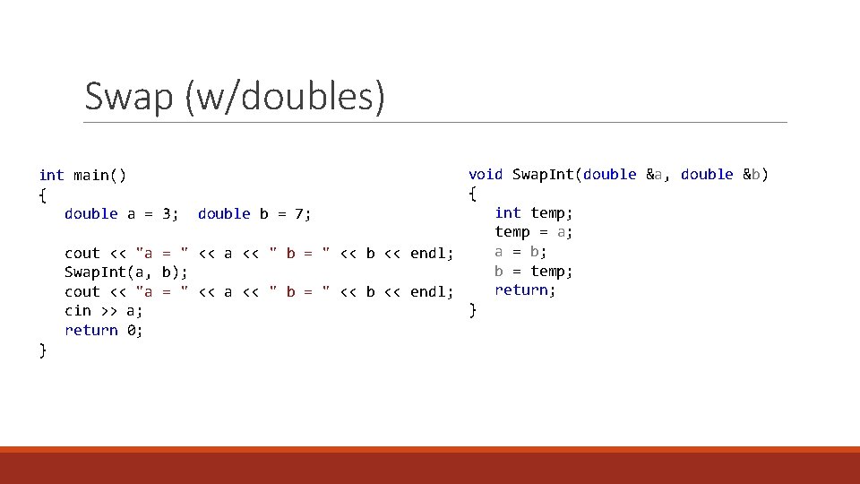 Swap (w/doubles) void Swap. Int(double &a, double &b) { int temp; double b =