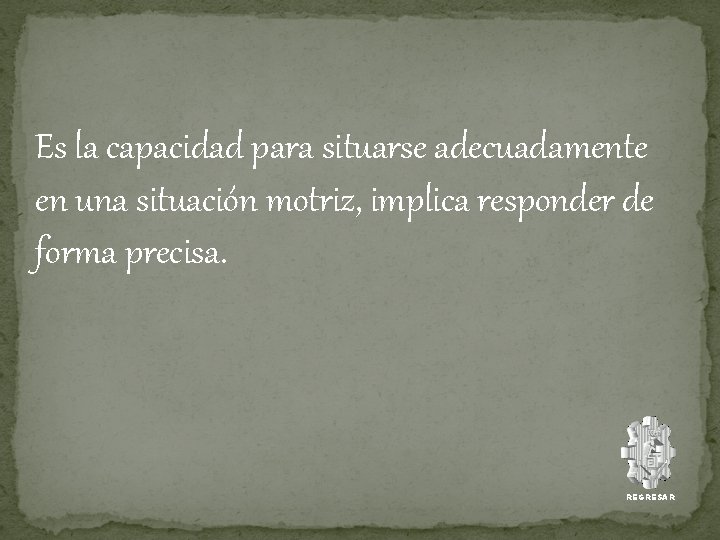 Es la capacidad para situarse adecuadamente en una situación motriz, implica responder de forma