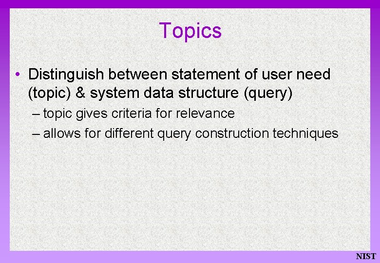 Topics • Distinguish between statement of user need (topic) & system data structure (query)