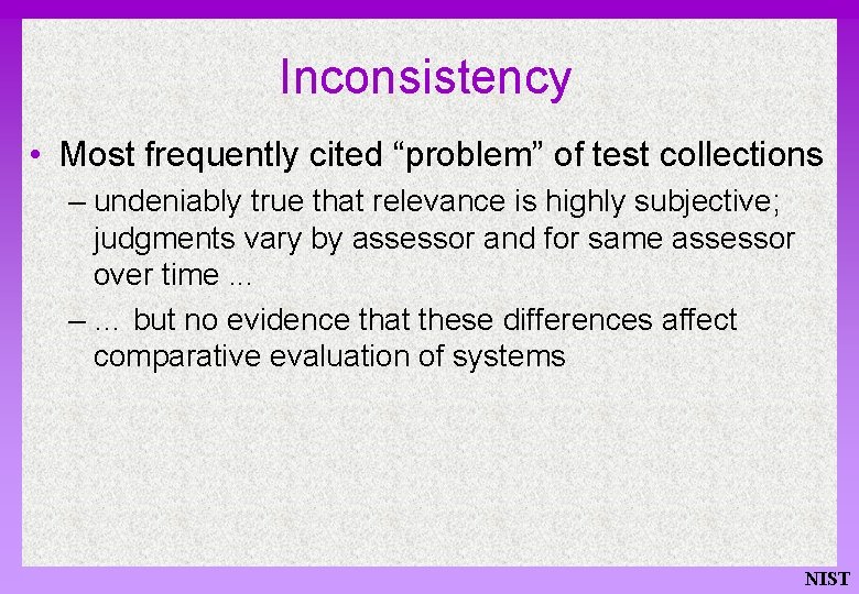 Inconsistency • Most frequently cited “problem” of test collections – undeniably true that relevance