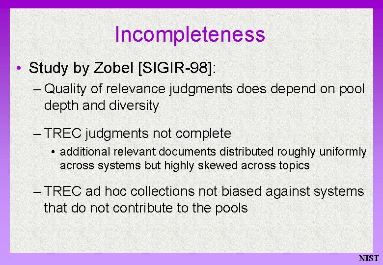 Incompleteness • Study by Zobel [SIGIR-98]: – Quality of relevance judgments does depend on