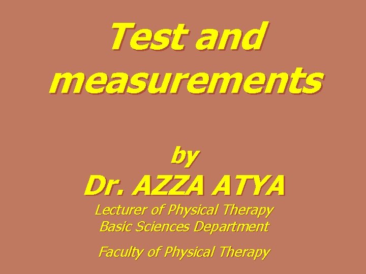 Test and measurements by Dr. AZZA ATYA Lecturer of Physical Therapy Basic Sciences Department