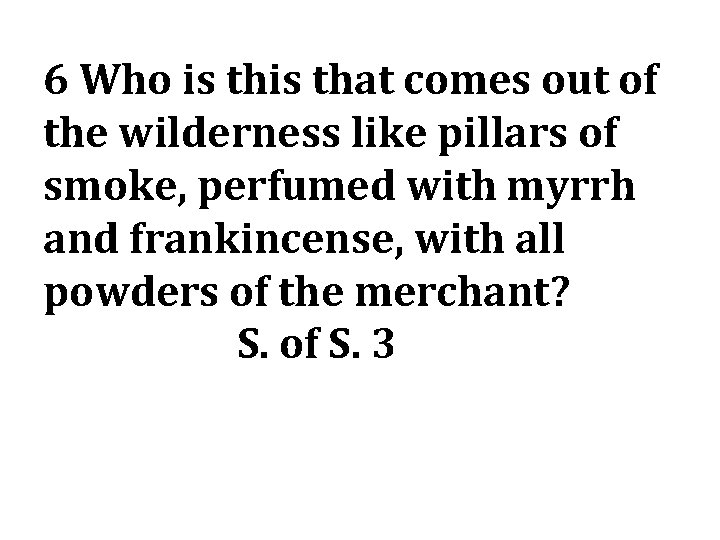 6 Who is that comes out of the wilderness like pillars of smoke, perfumed