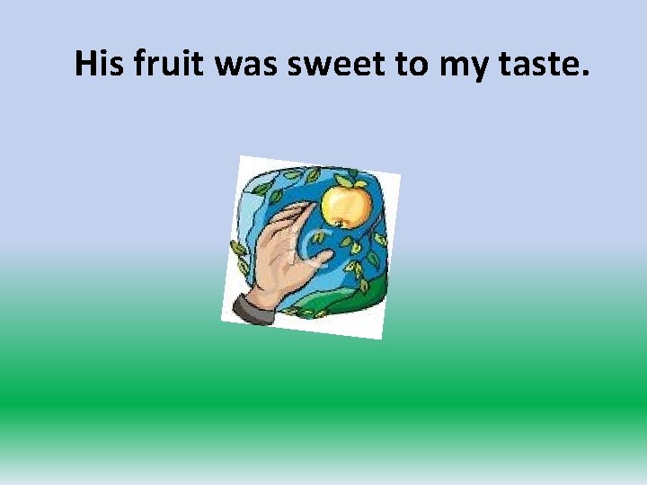 His fruit was sweet to my taste. 