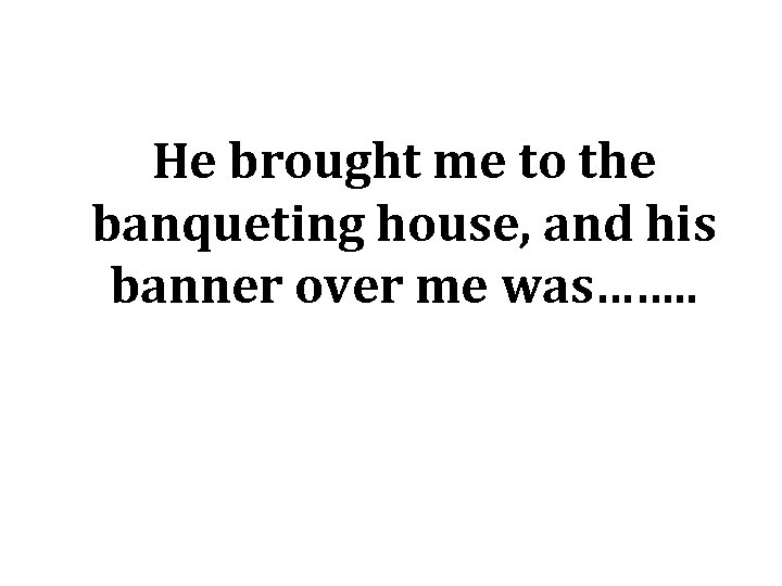 He brought me to the banqueting house, and his banner over me was……. .