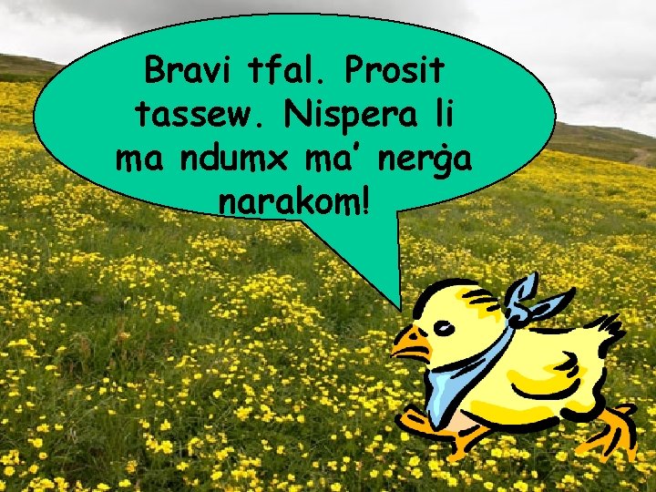 Bravi tfal. Prosit tassew. Nispera li ma ndumx ma’ nerġa narakom! 