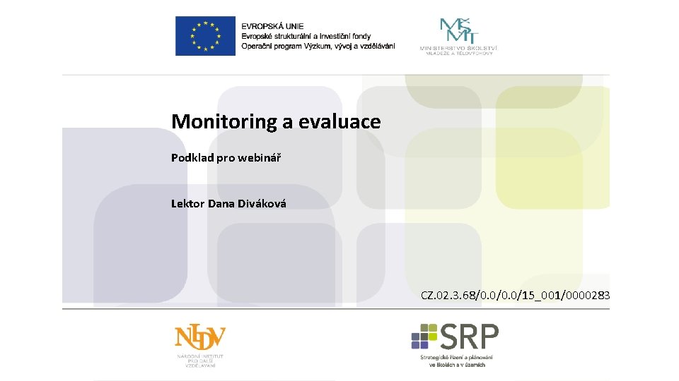 Monitoring a evaluace Podklad pro webinář Lektor Dana Diváková CZ. 02. 3. 68/0. 0/15_001/0000283