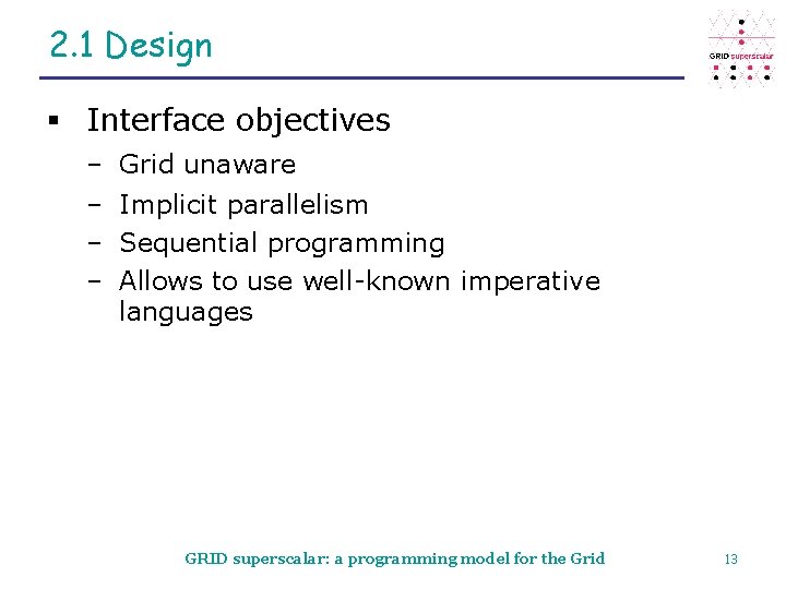 2. 1 Design § Interface objectives – Grid unaware – Implicit parallelism – Sequential