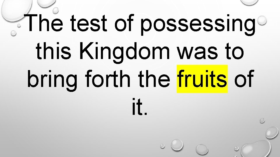 The test of possessing this Kingdom was to bring forth the fruits of it.