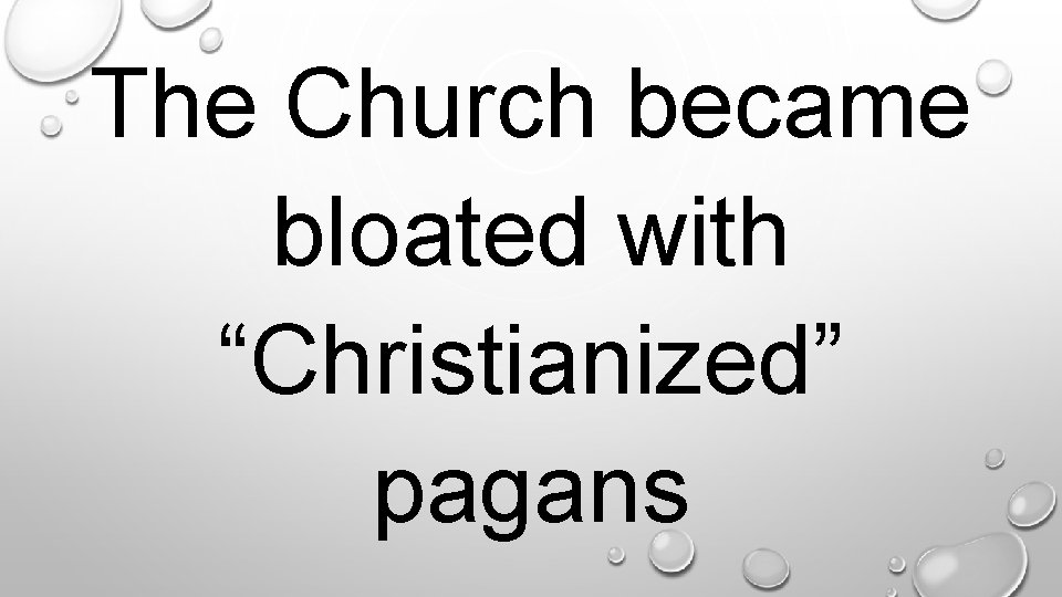 The Church became bloated with “Christianized” pagans. 