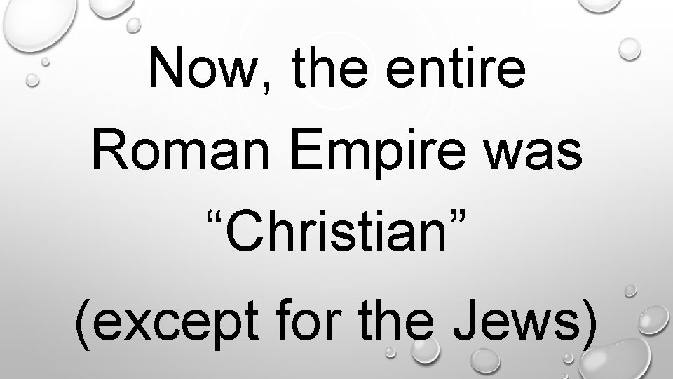 . Now, the entire Roman Empire was “Christian” (except for the Jews) 