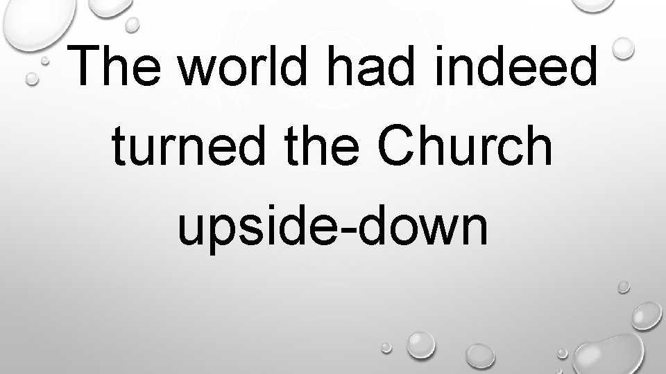 . The world had indeed turned the Church upside-down 