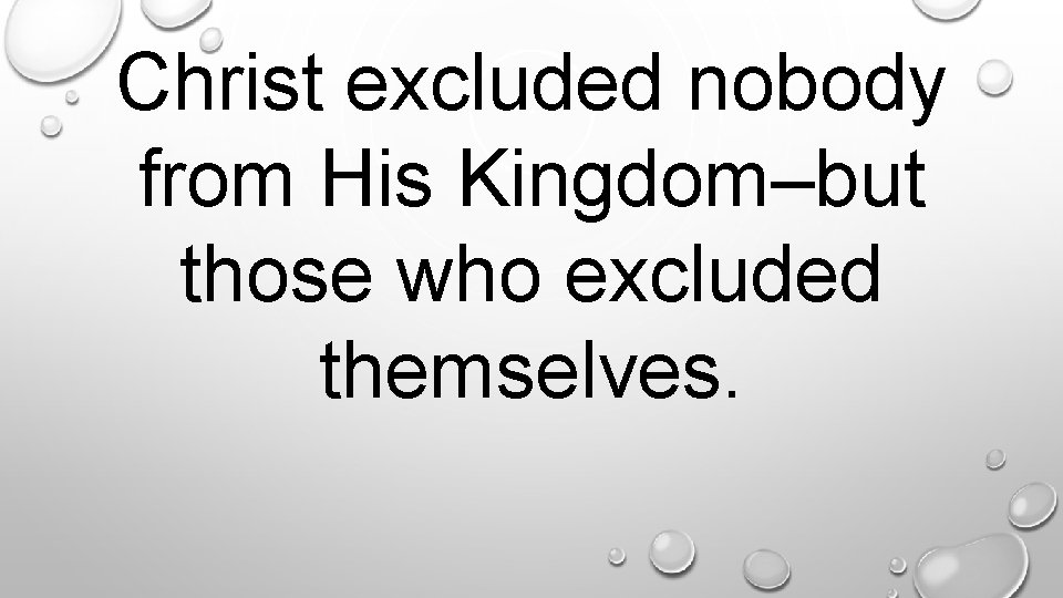 Christ excluded nobody from His Kingdom–but those who excluded themselves. . 