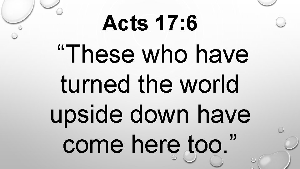 Acts 17: 6. “These who have turned the world upside down have come here